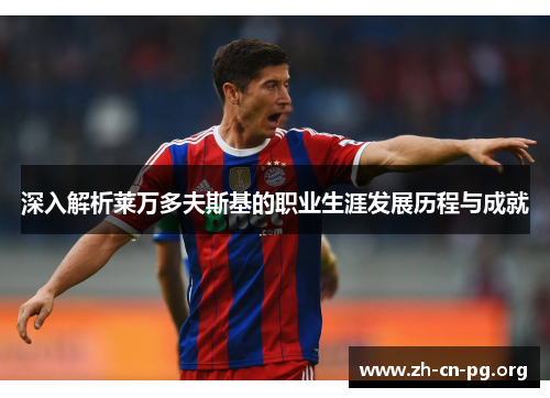 深入解析莱万多夫斯基的职业生涯发展历程与成就